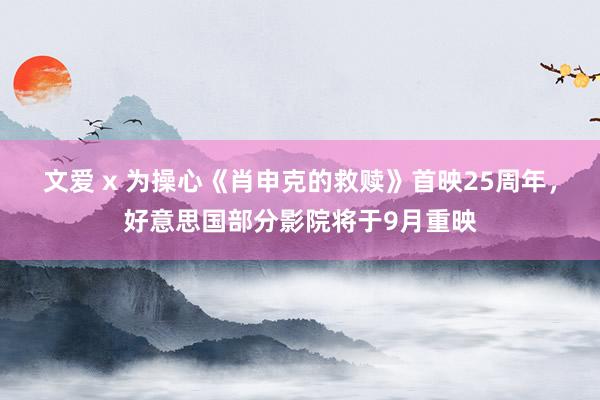 文爱 x 为操心《肖申克的救赎》首映25周年，好意思国部分影院将于9月重映