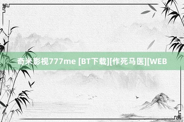 奇米影视777me [BT下载][作死马医][WEB