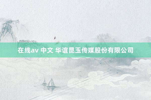 在线av 中文 华谊昆玉传媒股份有限公司